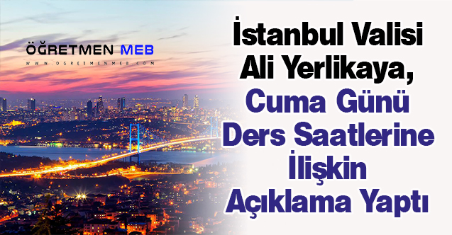 İstanbul Valisi Ali Yerlikaya, Cuma Günü Ders Saatlerine İlişkin Açıklama Yaptı