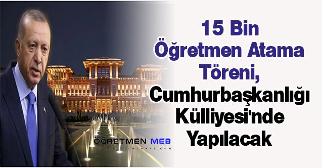 15 Bin Öğretmen Atama Töreni, Cumhurbaşkanlığı Külliyesi'nde Yapılacak