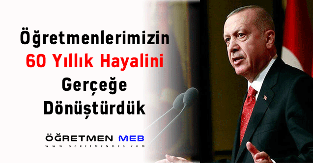 Cumhurbaşkanı Erdoğan: ''Öğretmenlerimizin 60 Yıllık Hayalini Gerçeğe Dönüştürdük''