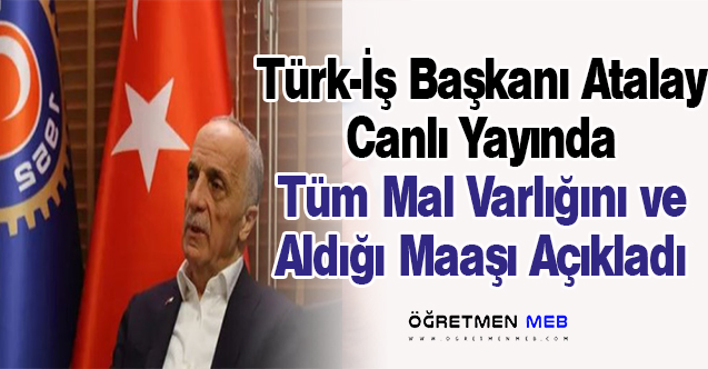 Türk-İş Başkanı Atalay, Canlı Yayında Maaşını ve Mal Varlığını Açıkladı