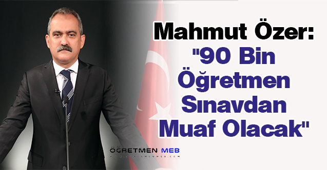 Mahmut Özer: ''90 Bin Öğretmen Sınavdan Muaf Olacak''