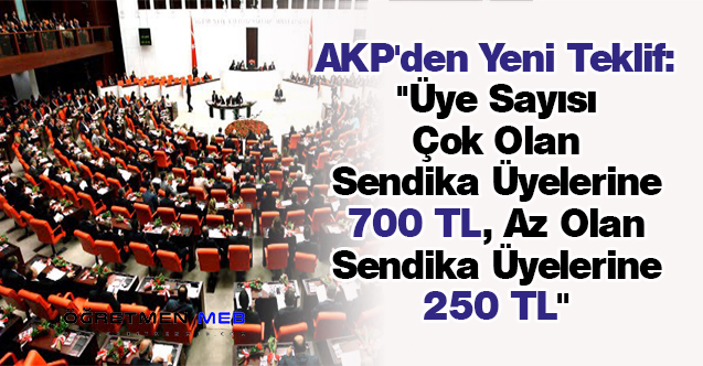 AKP'den Yeni Teklif: ''Üye Sayısı Çok Olan Sendika Üyelerine 700 TL, Az Olan Sendika Üyelerine 250 TL''