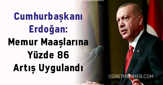 Cumhurbaşkanı Erdoğan: ''Memur Maaşlarına Yüzde 86 Artış Uygulandı''