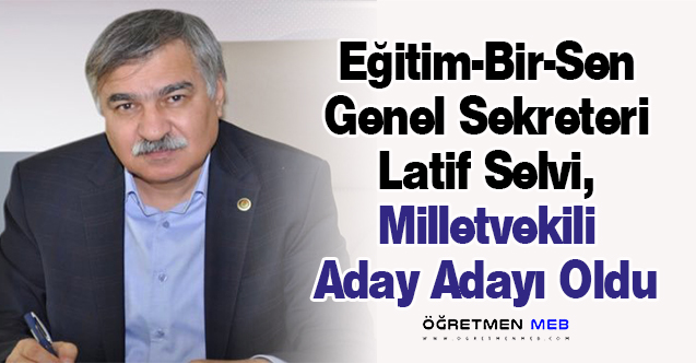 Eğitim-Bir-Sen Genel Sekreteri Latif Selvi, Milletvekili Aday Adayı Oldu