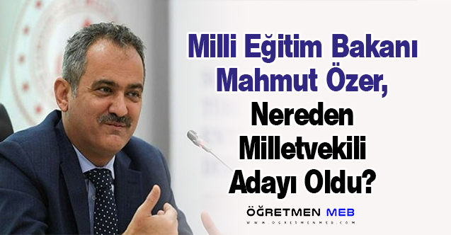 Milli Eğitim Bakanı Mahmut Özer, Nereden Milletvekili Adayı Oldu?