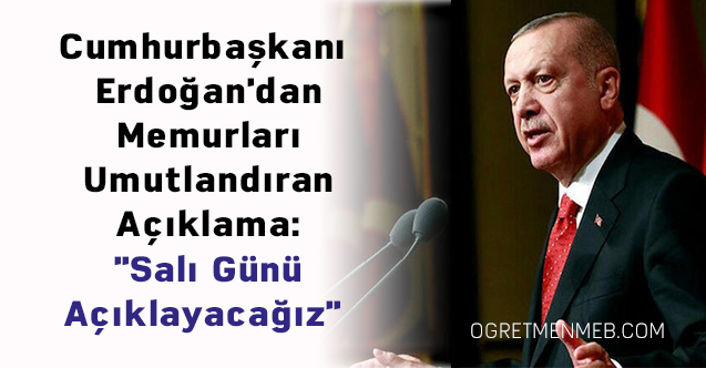 Cumhurbaşkanı Erdoğan'dan Memurları Umutlandıran Açıklama: ''Salı Günü Açıklayacağız''