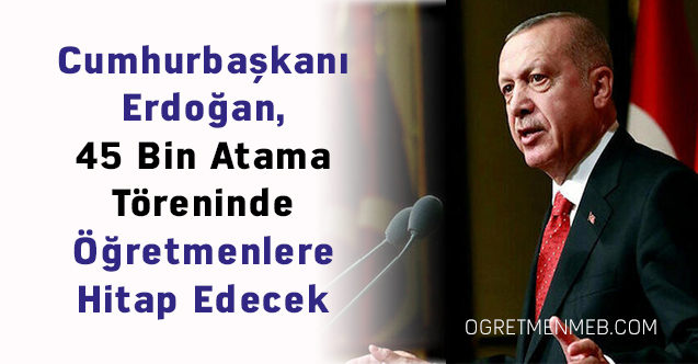 Cumhurbaşkanı Erdoğan, 45 Bin Atama Töreninde Öğretmenlere Hitap Edecek