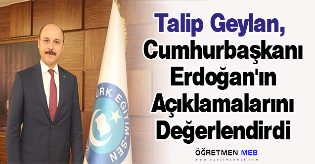 Talip Geylan,  Cumhurbaşkanı Erdoğan'ın Açıklamalarını Değerlendirdi