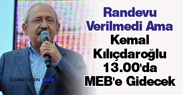 Randevu Verilmedi Ama Kemal Kılıçdaroğlu 13.00'da MEB'e Gidecek