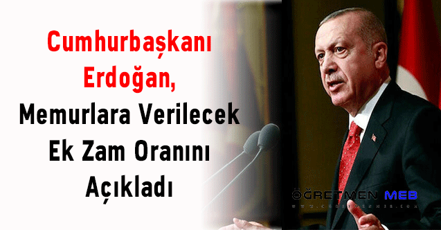 Cumhurbaşkanı Erdoğan, Memurlara Verilecek Ek Zam Oranını Açıkladı