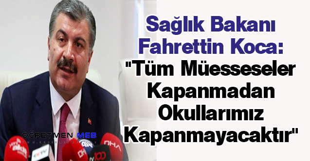Sağlık Bakanı Fahrettin Koca: '' Tüm Müesseseler Kapanmadan Okullarımız Kapanmayacaktır''